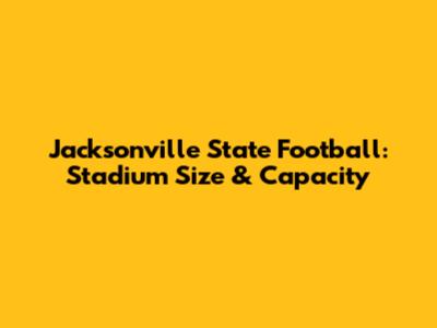 Jacksonville State Football: Stadium Size & Capacity