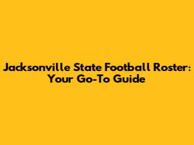 Jacksonville State Football Roster: Your Go-To Guide