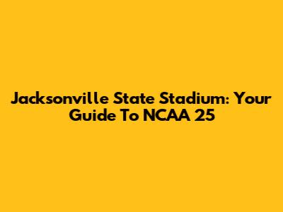 Jacksonville State Stadium: Your Guide To NCAA 25