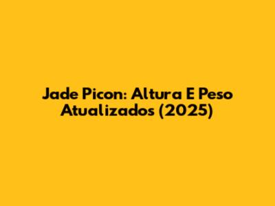 Jade Picon: Altura E Peso Atualizados (2025)