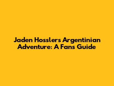 Jaden Hossler's Argentinian Adventure: A Fan's Guide