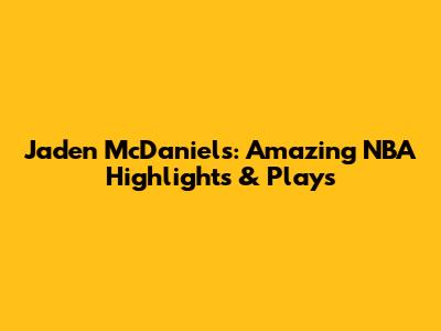 Jaden McDaniels: Amazing NBA Highlights & Plays