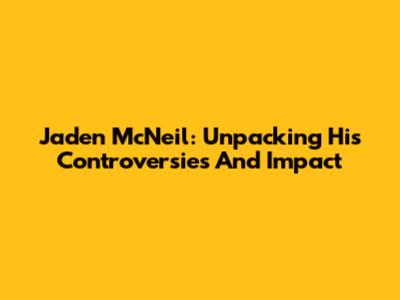 Jaden McNeil: Unpacking His Controversies And Impact