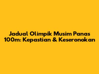 Jadual Olimpik Musim Panas 100m: Kepastian & Keseronokan