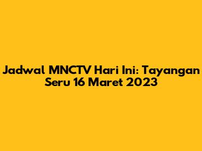 Jadwal MNCTV Hari Ini: Tayangan Seru 16 Maret 2023