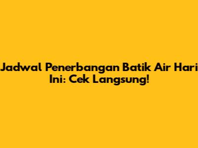 Jadwal Penerbangan Batik Air Hari Ini: Cek Langsung!