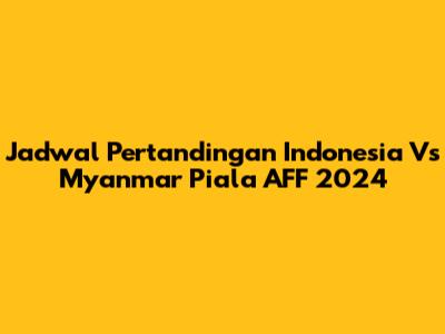 Jadwal Pertandingan Indonesia Vs Myanmar Piala AFF 2024