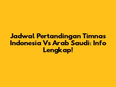 Jadwal Pertandingan Timnas Indonesia Vs Arab Saudi: Info Lengkap!