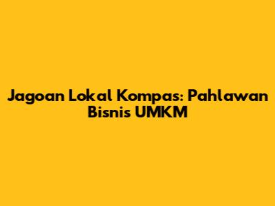 Jagoan Lokal Kompas: Pahlawan Bisnis UMKM