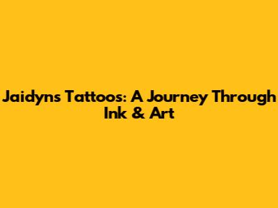 Jaidyn's Tattoos: A Journey Through Ink & Art