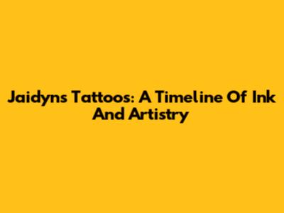 Jaidyn's Tattoos: A Timeline Of Ink And Artistry