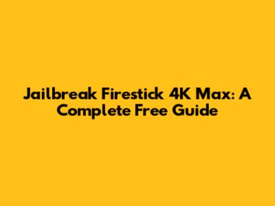 Jailbreak Firestick 4K Max: A Complete Free Guide