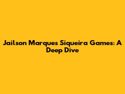 Jailson Marques Siqueira Games: A Deep Dive