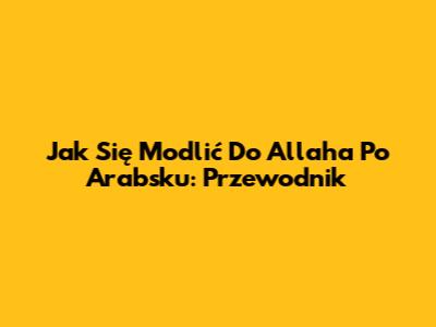 Jak Się Modlić Do Allaha Po Arabsku: Przewodnik