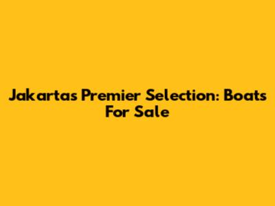 Jakarta's Premier Selection: Boats For Sale