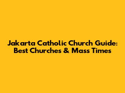 Jakarta Catholic Church Guide: Best Churches & Mass Times