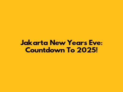 Jakarta New Year's Eve: Countdown To 2025!