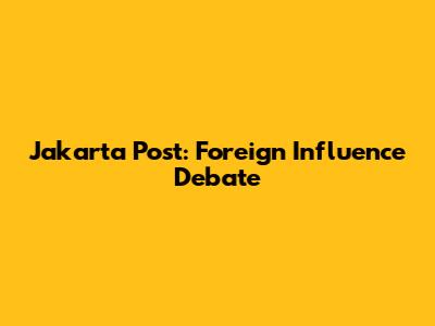 Jakarta Post: Foreign Influence Debate