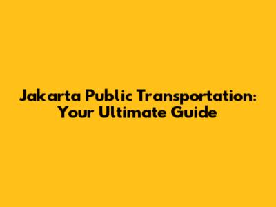 Jakarta Public Transportation: Your Ultimate Guide