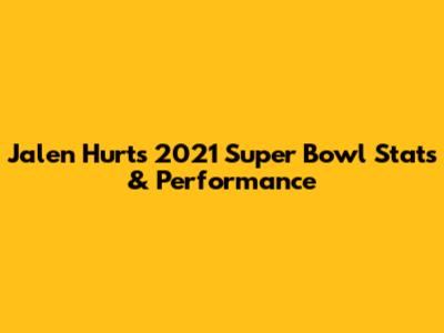 Jalen Hurts' 2021 Super Bowl Stats & Performance