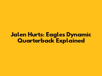 Jalen Hurts: Eagles' Dynamic Quarterback Explained