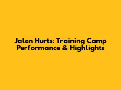 Jalen Hurts: Training Camp Performance & Highlights