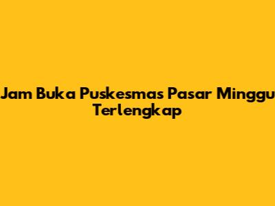 Jam Buka Puskesmas Pasar Minggu Terlengkap