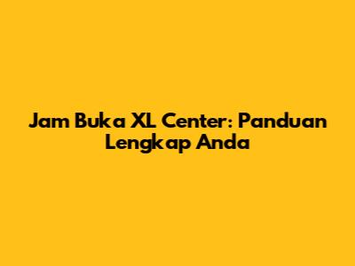 Jam Buka XL Center: Panduan Lengkap Anda