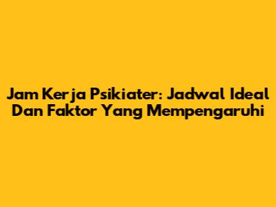 Jam Kerja Psikiater: Jadwal Ideal Dan Faktor Yang Mempengaruhi