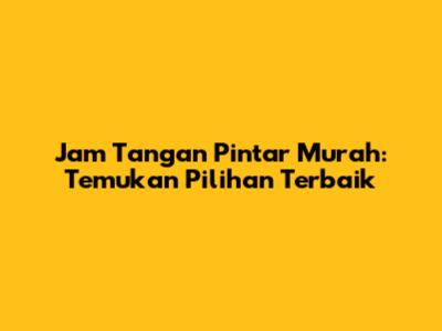 Jam Tangan Pintar Murah: Temukan Pilihan Terbaik