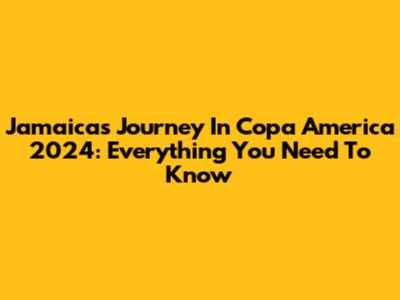 Jamaica's Journey In Copa America 2024: Everything You Need To Know