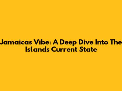 Jamaica's Vibe: A Deep Dive Into The Island's Current State