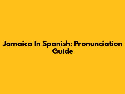 Jamaica In Spanish: Pronunciation Guide
