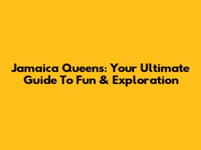 Jamaica Queens: Your Ultimate Guide To Fun & Exploration
