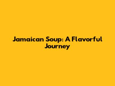 Jamaican Soup: A Flavorful Journey