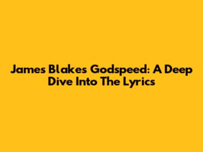 James Blake's Godspeed: A Deep Dive Into The Lyrics