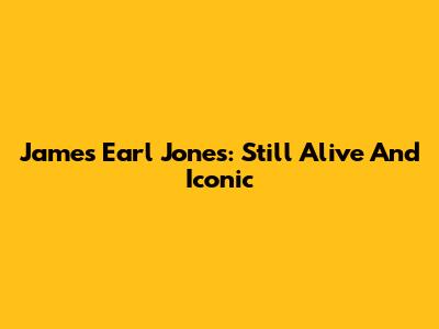 James Earl Jones: Still Alive And Iconic