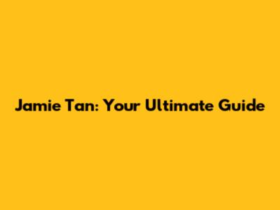 Jamie Tan: Your Ultimate Guide