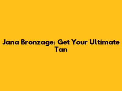 Jana Bronzage: Get Your Ultimate Tan