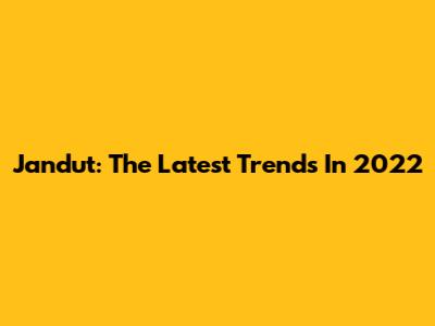 Jandut: The Latest Trends In 2022