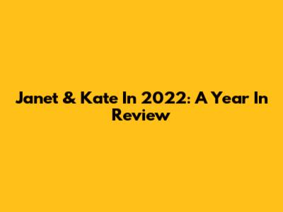 Janet & Kate In 2022: A Year In Review