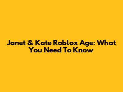 Janet & Kate Roblox Age: What You Need To Know