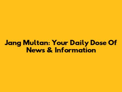 Jang Multan: Your Daily Dose Of News & Information