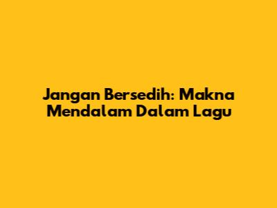 Jangan Bersedih: Makna Mendalam Dalam Lagu