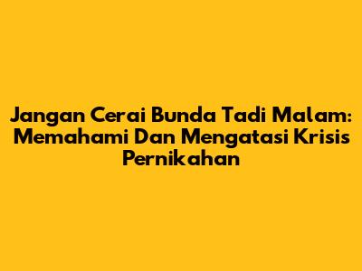 Jangan Cerai Bunda Tadi Malam: Memahami Dan Mengatasi Krisis Pernikahan