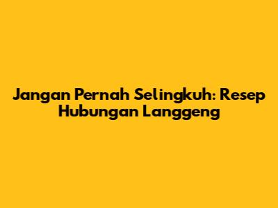 Jangan Pernah Selingkuh: Resep Hubungan Langgeng