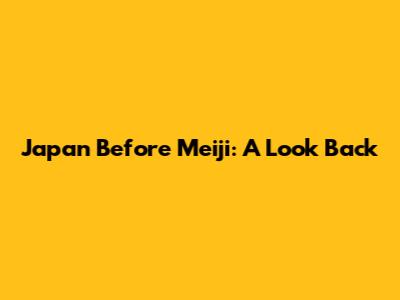 Japan Before Meiji: A Look Back