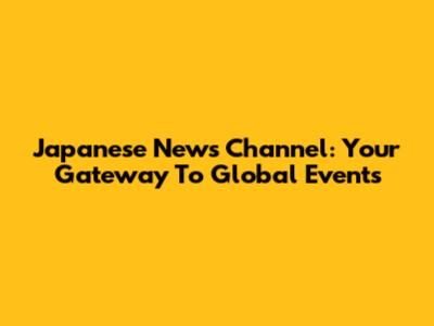 Japanese News Channel: Your Gateway To Global Events