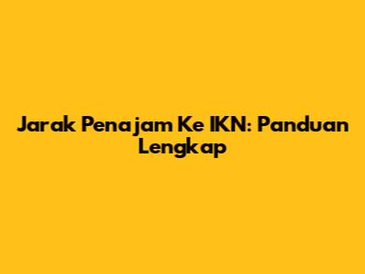 Jarak Penajam Ke IKN: Panduan Lengkap