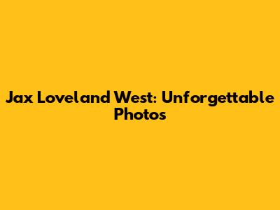 Jax Loveland West: Unforgettable Photos